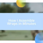 How I Assemble Wraps in Minutes