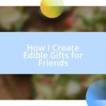 How I Create Edible Gifts for Friends