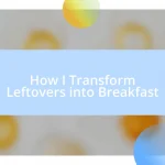 How I Transform Leftovers into Breakfast