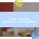 How I Turned Leftovers into Desserts