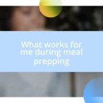 What works for me during meal prepping