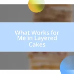 What Works for Me in Layered Cakes